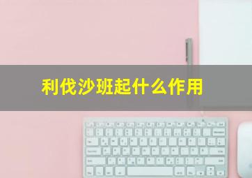 利伐沙班起什么作用