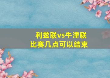 利兹联vs牛津联比赛几点可以结束