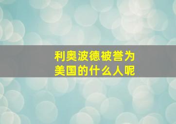 利奥波德被誉为美国的什么人呢