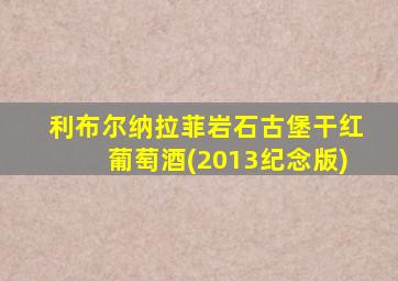 利布尔纳拉菲岩石古堡干红葡萄酒(2013纪念版)