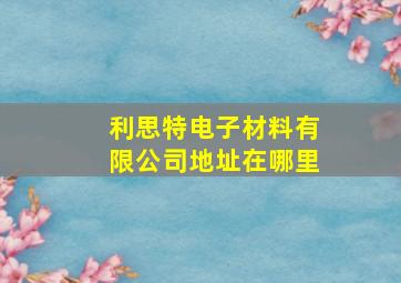 利思特电子材料有限公司地址在哪里