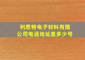 利思特电子材料有限公司电话地址是多少号