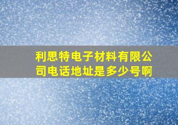 利思特电子材料有限公司电话地址是多少号啊