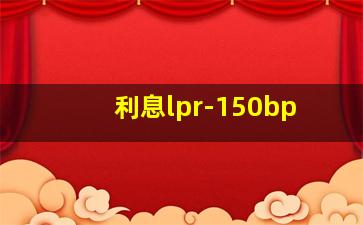 利息lpr-150bp