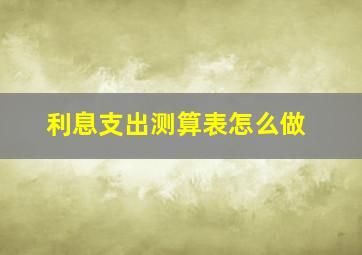 利息支出测算表怎么做