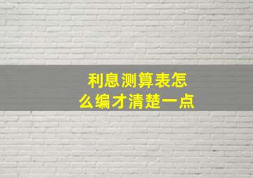 利息测算表怎么编才清楚一点