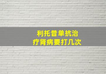 利托昔单抗治疗肾病要打几次