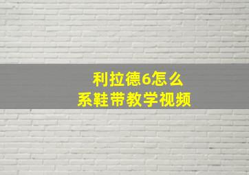 利拉德6怎么系鞋带教学视频