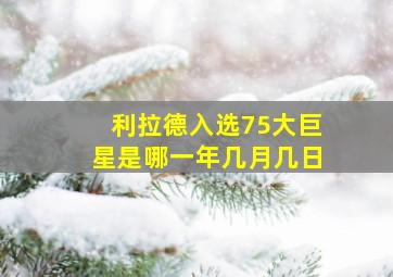 利拉德入选75大巨星是哪一年几月几日