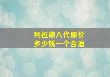 利拉德八代原价多少钱一个合适