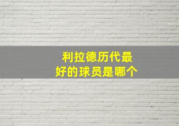 利拉德历代最好的球员是哪个