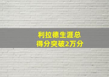 利拉德生涯总得分突破2万分