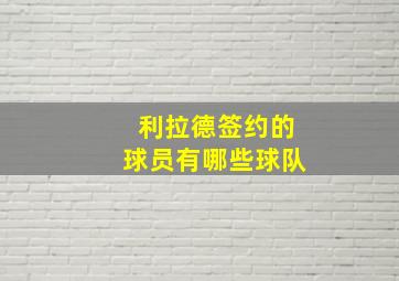 利拉德签约的球员有哪些球队