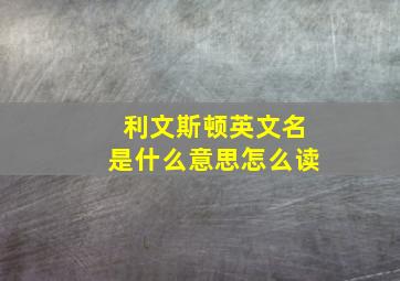 利文斯顿英文名是什么意思怎么读