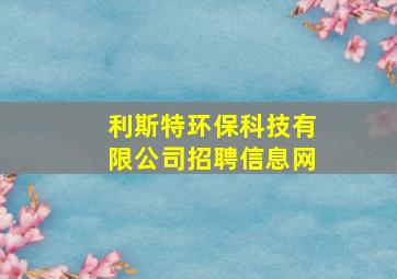 利斯特环保科技有限公司招聘信息网