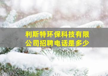 利斯特环保科技有限公司招聘电话是多少