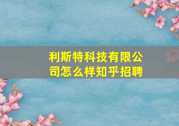 利斯特科技有限公司怎么样知乎招聘