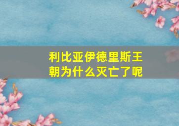 利比亚伊德里斯王朝为什么灭亡了呢