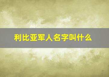 利比亚军人名字叫什么