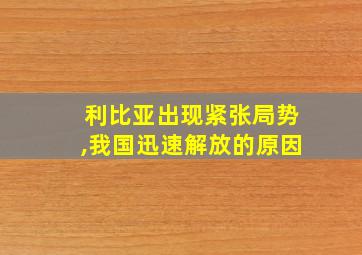 利比亚出现紧张局势,我国迅速解放的原因