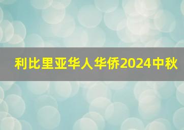 利比里亚华人华侨2024中秋