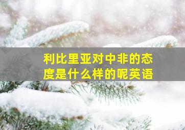 利比里亚对中非的态度是什么样的呢英语