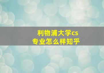 利物浦大学cs专业怎么样知乎