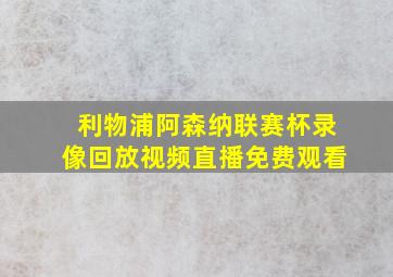 利物浦阿森纳联赛杯录像回放视频直播免费观看