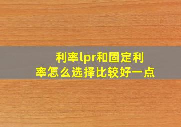 利率lpr和固定利率怎么选择比较好一点