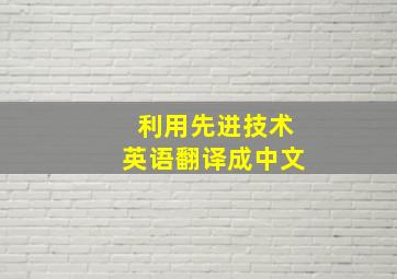 利用先进技术英语翻译成中文