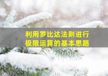 利用罗比达法则进行极限运算的基本思路