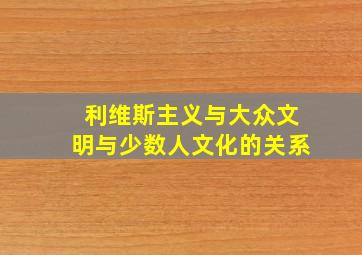 利维斯主义与大众文明与少数人文化的关系