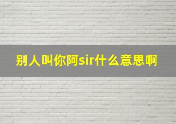 别人叫你阿sir什么意思啊