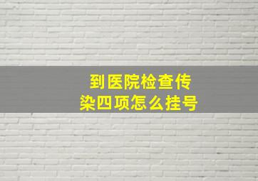 到医院检查传染四项怎么挂号