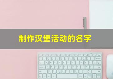 制作汉堡活动的名字