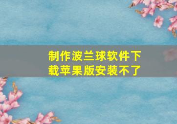 制作波兰球软件下载苹果版安装不了