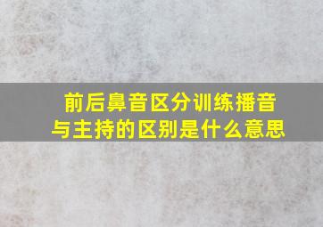 前后鼻音区分训练播音与主持的区别是什么意思