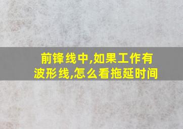 前锋线中,如果工作有波形线,怎么看拖延时间