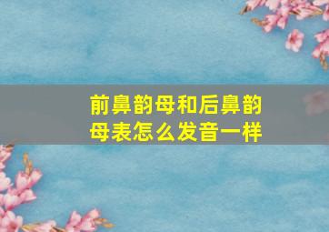 前鼻韵母和后鼻韵母表怎么发音一样