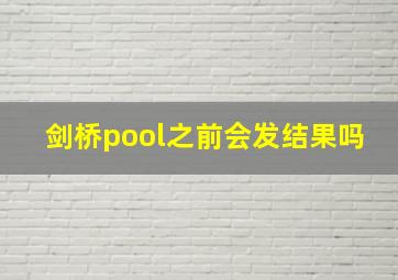 剑桥pool之前会发结果吗