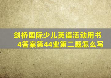 剑桥国际少儿英语活动用书4答案第44业第二题怎么写