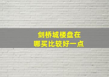 剑桥城楼盘在哪买比较好一点