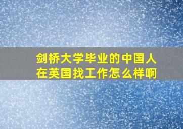 剑桥大学毕业的中国人在英国找工作怎么样啊