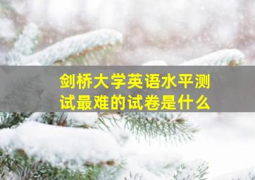 剑桥大学英语水平测试最难的试卷是什么