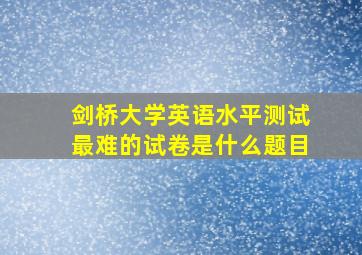 剑桥大学英语水平测试最难的试卷是什么题目