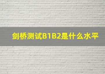 剑桥测试B1B2是什么水平