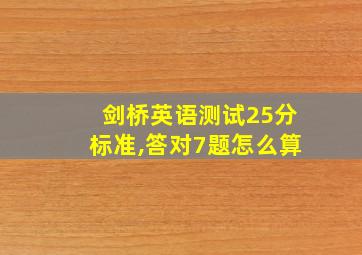 剑桥英语测试25分标准,答对7题怎么算