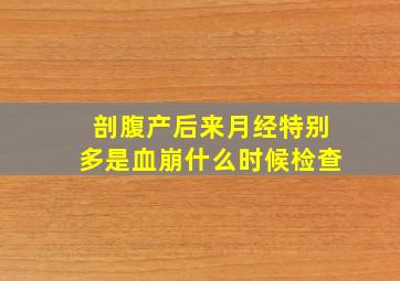 剖腹产后来月经特别多是血崩什么时候检查