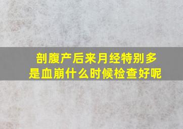 剖腹产后来月经特别多是血崩什么时候检查好呢