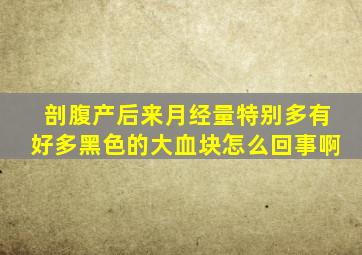 剖腹产后来月经量特别多有好多黑色的大血块怎么回事啊